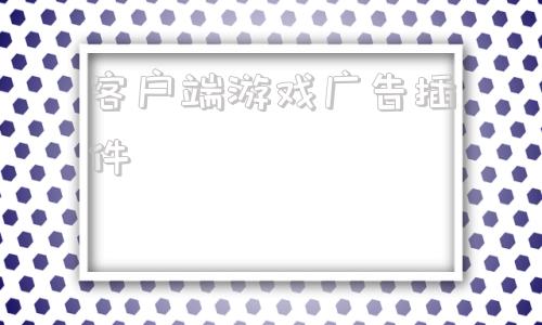 客户端游戏广告插件广告赚钱app自动赚钱软件