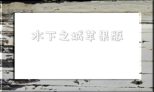水下之城苹果版荒野迷城苹果版在线玩