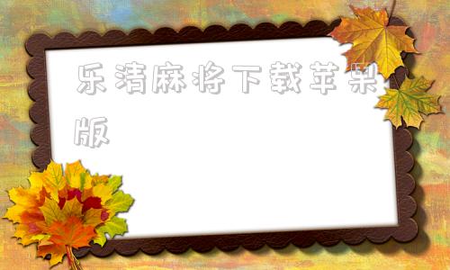 乐清麻将下载苹果版乐清武汉花下载苹果版